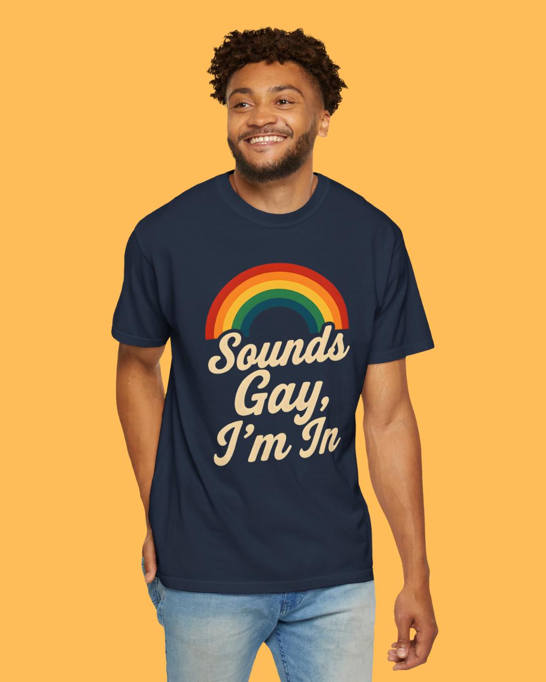 Sounds Gay, I’m In Unisex T-Shirt – Pride Tee, LGBTQ+ Shirt, Queer Apparel, Inclusive Gift, Garment-Dyed